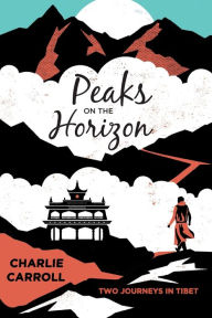 Title: Peaks on the Horizon: Two Journeys in Tibet, Author: Charlie Carroll