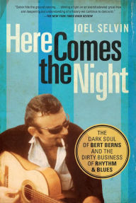 Title: Here Comes the Night: The Dark Soul of Bert Berns and the Dirty Business of Rhythm and Blues, Author: Joel Selvin