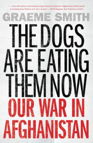 Title: The Dogs Are Eating Them Now: Our War in Afghanistan, Author: Graeme Smith