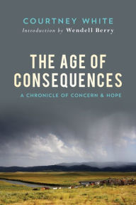 Title: The Age of Consequences: A Chronicle of Concern and Hope, Author: Courtney White