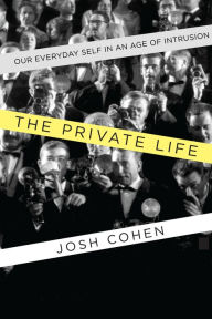 Title: The Private Life: Our Everyday Self in an Age of Intrusion, Author: Josh Cohen