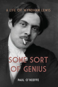 Title: Some Sort of Genius: A Life of Wyndham Lewis, Author: Paul O'Keeffe