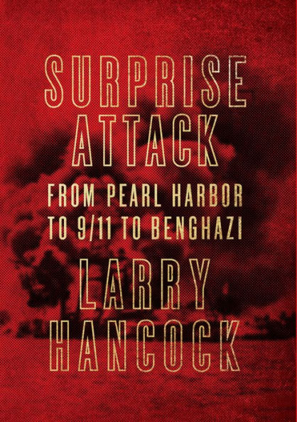 Surprise Attack: From Pearl Harbor to 9/11 to Benghazi