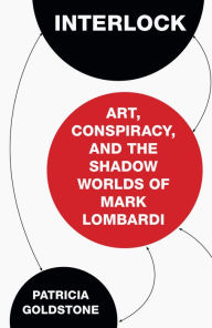 Title: Interlock: Art, Conspiracy, and the Shadow Worlds of Mark Lombardi, Author: Patricia Goldstone
