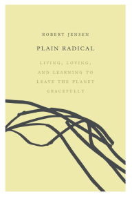 Title: Plain Radical: Living, Loving and Learning to Leave the Planet Gracefully, Author: Robert Jensen