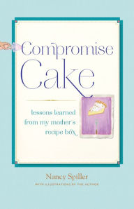 Title: Compromise Cake: Lessons Learned from My Mother's Recipe Box, Author: Nancy Spiller