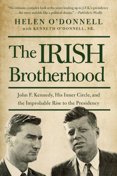 the Irish Brotherhood: John F. Kennedy, His Inner Circle, and Improbable Rise to Presidency