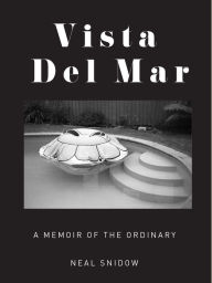 Title: Vista Del Mar: A Memoir of the Ordinary, Author: Neal Snidow