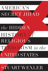 Title: America's Secret Jihad: The Hidden History of Religious Terrorism in the United States, Author: Stuart Wexler
