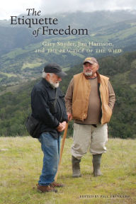 Title: The Etiquette of Freedom: Gary Snyder, Jim Harrison, and The Practice of the Wild, Author: Gary Snyder