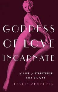 Title: Goddess of Love Incarnate: The Life of Stripteuse Lili St. Cyr, Author: Leslie Zemeckis