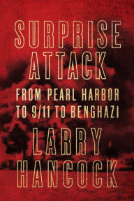 Title: Surprise Attack: From Pearl Harbor to 9/11 to Benghazi, Author: Larry Hancock