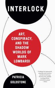 Title: Interlock: Art, Conspiracy, and the Shadow Worlds of Mark Lombardi, Author: Patricia Goldstone