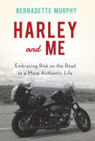 Title: Harley and Me: Embracing Risk On the Road to a More Authentic Life, Author: Bernadette Murphy