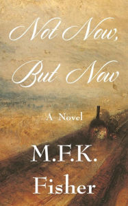 Title: Not Now but Now: A Novel, Author: M. F. K. Fisher