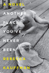 Title: Another Place You've Never Been, Author: Rebecca Kauffman