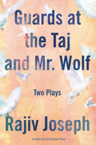 Title: Guards at the Taj and Mr. Wolf: Two Plays, Author: Rajiv Joseph