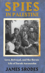 Title: Spies in Palestine: Love, Betrayal and the Heroic Life of Sarah Aaronsohn, Author: James Srodes