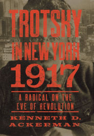 Title: Trotsky in New York, 1917: A Radical on the Eve of Revolution, Author: Kenneth D. Ackerman