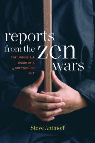 Title: Reports from the Zen Wars: The Impossible Rigor of a Questioning Life, Author: Steve Antinoff