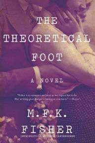 Title: The Theoretical Foot: A Novel, Author: M. F. K. Fisher