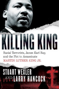 Title: Killing King: Racial Terrorists, James Earl Ray, and the Plot to Assassinate Martin Luther King Jr., Author: Stuart Wexler