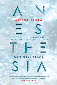 Title: Anesthesia: The Gift of Oblivion and the Mystery of Consciousness, Author: Kate Cole-Adams