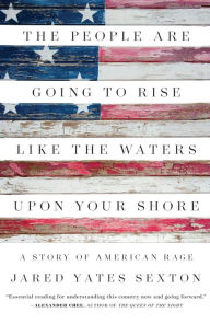 Title: The People Are Going to Rise Like the Waters Upon Your Shore: A Story of American Rage, Author: Jared Yates Sexton