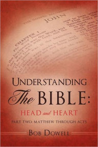 Title: Understanding the Bible - Head and Heart, Part Two: Matthew through Acts, Author: Bob Dowell