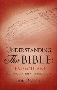 Title: Understanding The Bible: Head and Heart: Part Two: Matthew through Acts, Author: Bob Dowell