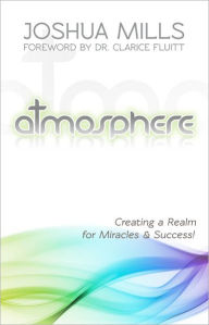 Title: Atmosphere: Creating a Realm for Miracles & Success, Author: Joshua Mills