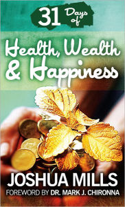 Title: 31 Days Of Health, Wealth & Happiness, Author: Joshua Mills