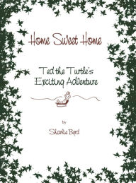 Title: Home Sweet Home: Ted The Turtle's Exciting Adventure, Author: Sharlie Byrd