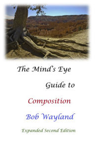 Title: The Mind's Eye Guide to Composition: Painless Photographic Compositions, Author: Bob Wayland