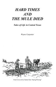 Title: Hard Times and the Mule Died: Tales of Life in Central Texas, Author: Wayne Carpenter