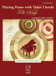 Title: Playing the Piano with Three Chords -- Folk Songs, Author: Robert Schultz