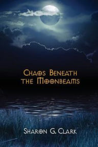 Title: Chaos Beneath the Moonbeams, Author: Sharon G Clark