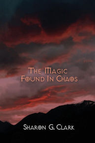 Title: The Magic Found In Chaos, Author: Sharon G Clark