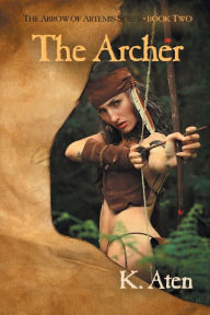 Title: The Archer: Book Two in The Arrow Of Artemis Series, Author: K. Aten