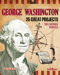 Title: George Washington: 25 Great Projects You Can Build Yourself, Author: Carla Mooney