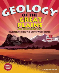 Title: Geology of the Great Plains and Mountain West: Investigate How the Earth Was Formed with 15 Projects, Author: Cynthia Light Brown