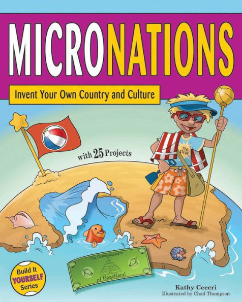 Micronations: Invent Your Own Country and Culture with 25 Projects