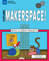 Title: Explore Makerspace!: With 25 Great Projects, Author: Alicia Z. Klepeis