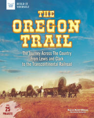 Title: The Oregon Trail: The Journey Across the Country From Lewis and Clark to the Transcontinental Railroad With 25 Projects, Author: Karen Bush Gibson