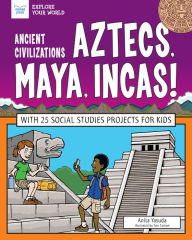Title: Ancient Civilizations: Aztecs, Maya, Incas!: With 25 Social Studies Projects for Kids, Author: Anita Yasuda