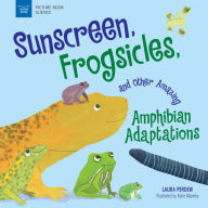 Title: Sunscreen, Frogsicles, and Other Amazing Amphibian Adaptations, Author: Laura Perdew