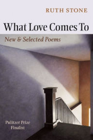 Title: What Love Comes To: New & Selected Poems, Author: Ruth Stone