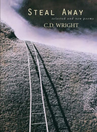Title: Steal Away: Selected and New Poems, Author: C. D. Wright