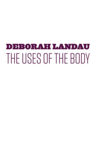 Title: The Uses of the Body, Author: Deborah Landau