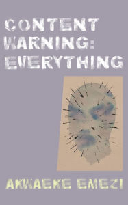 Title: Content Warning: Everything, Author: Akwaeke Emezi